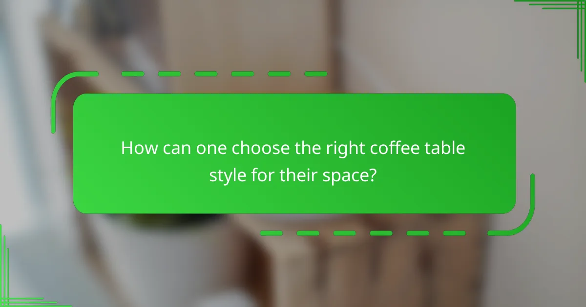 How can one choose the right coffee table style for their space?